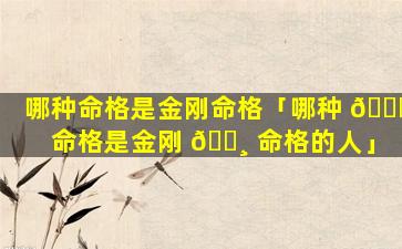 哪种命格是金刚命格「哪种 🐒 命格是金刚 🕸 命格的人」